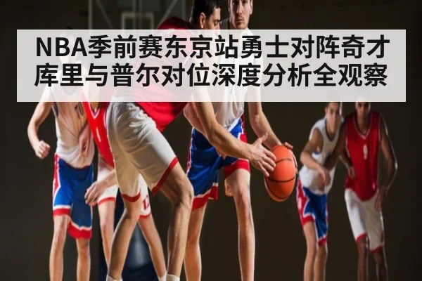 NBA季前赛东京站勇士对阵奇才库里与普尔对位深度分析全观察（kaiyun）